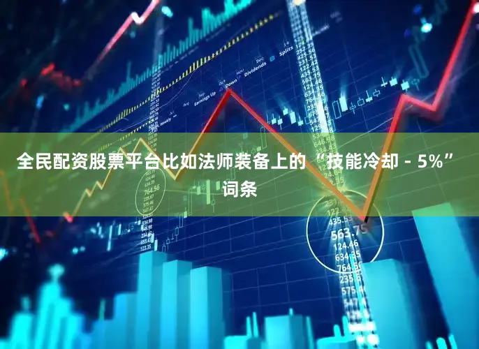 全民配资股票平台比如法师装备上的 “技能冷却 - 5%” 词条