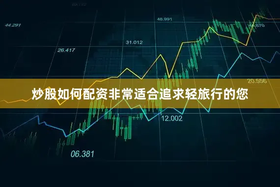 炒股如何配资非常适合追求轻旅行的您