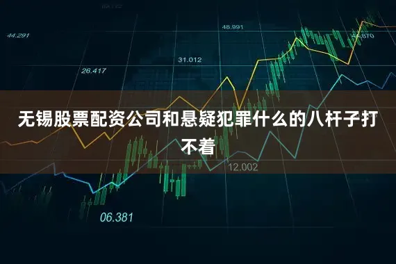 无锡股票配资公司和悬疑犯罪什么的八杆子打不着