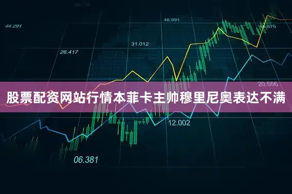 股票配资网站行情本菲卡主帅穆里尼奥表达不满