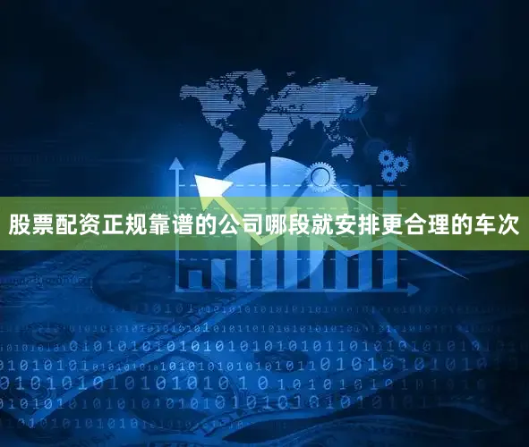 股票配资正规靠谱的公司哪段就安排更合理的车次