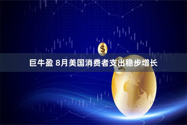 巨牛盈 8月美国消费者支出稳步增长