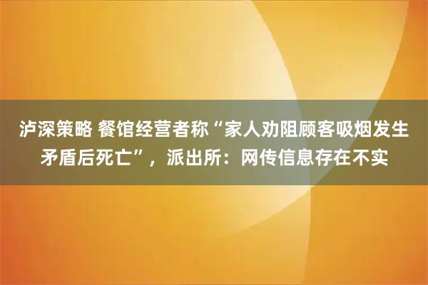 泸深策略 餐馆经营者称“家人劝阻顾客吸烟发生矛盾后死亡”，派出所：网传信息存在不实